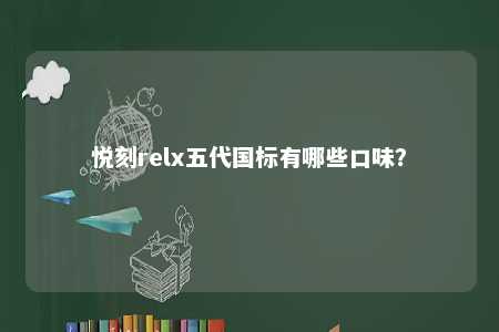 悦刻relx五代国标有哪些口味�？ 